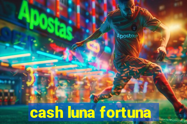 cash luna fortuna